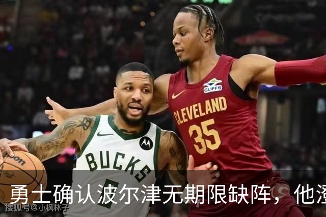 勇士确认波尔津无期限缺阵，他澄清健康问题并辟谣