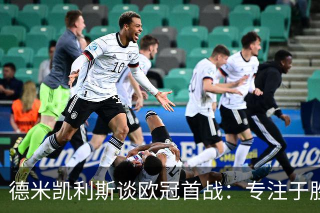 德米凯利斯谈欧冠首战：专注于胜利与发挥球队优势
