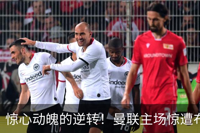 惊心动魄的逆转！曼联主场惊遭布莱顿反转出局